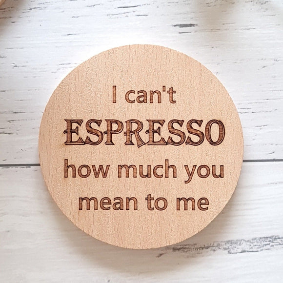 I can't espresso how much you mean to me. Funny Coffee quote